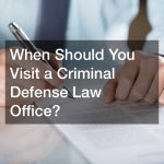 When Should You Visit a Criminal Defense Law Office?