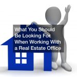 What You Should Be Looking For When Working With a Real Estate Office