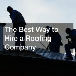 The Best Way to Hire a Roofing Company