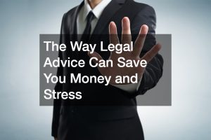 The Way Legal Advice Can Save You Money and Stress