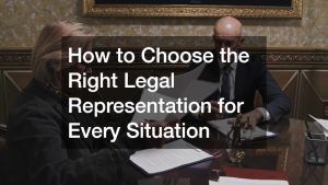 How to Choose the Right Legal Representation for Every Situation