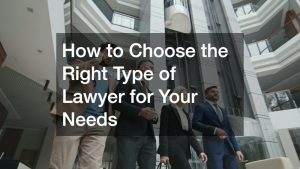 How to Choose the Right Type of Lawyer for Your Needs