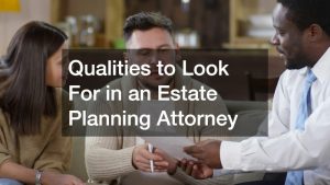Qualities to Look For in an Estate Planning Attorney